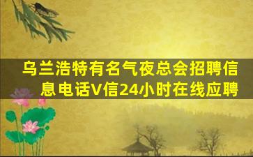 乌兰浩特有名气夜总会招聘信息电话V信24小时在线应聘