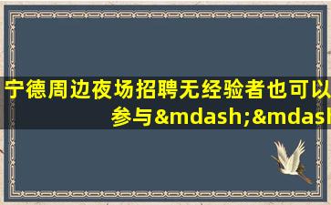 宁德周边夜场招聘无经验者也可以参与——加入我们的“大家庭”